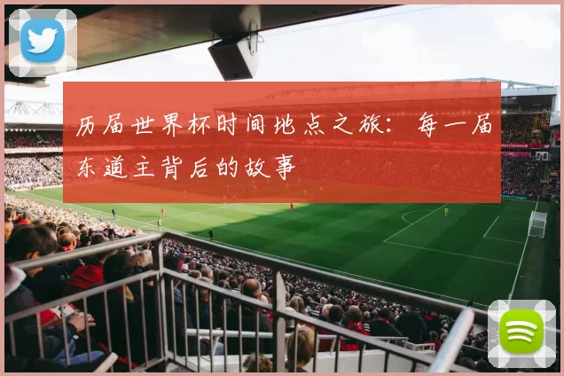 历届世界杯时间地点之旅:每一届东道主背后的故事