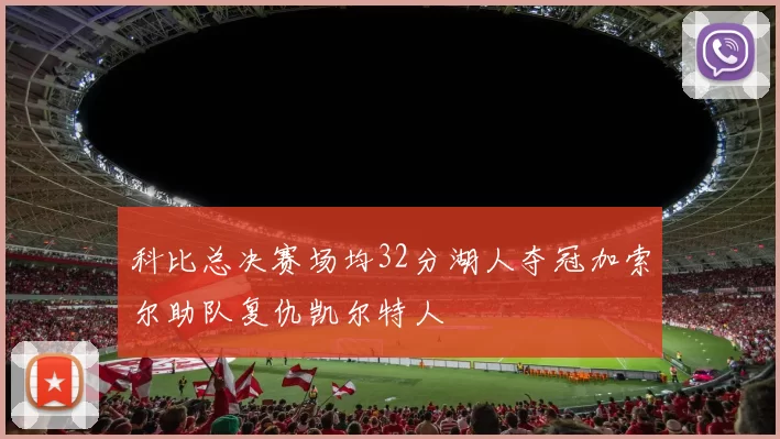 科比总决赛场均32分湖人夺冠加索尔助队复仇凯尔特人