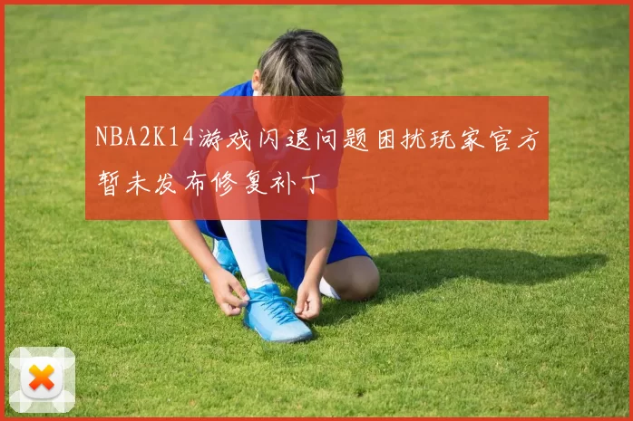 NBA2K14游戏闪退问题困扰玩家官方暂未发布修复补丁