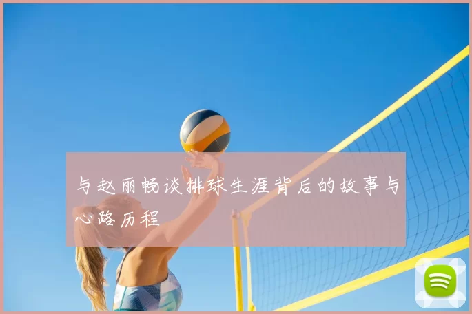 与赵丽畅谈排球生涯背后的故事与心路历程