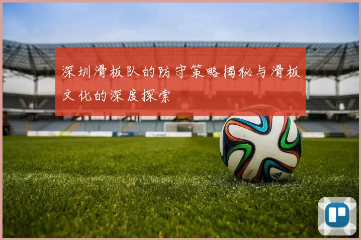 深圳滑板队的防守策略揭秘与滑板文化的深度探索