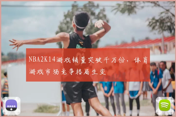 NBA2K14游戏销量突破千万份，体育游戏市场竞争格局生变