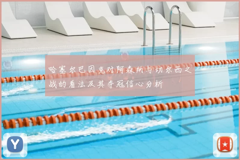 哈塞尔巴因克对阿森纳与切尔西之战的看法及其夺冠信心分析
