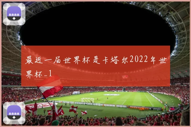 最近一届世界杯是卡塔尔2022年世界杯_1