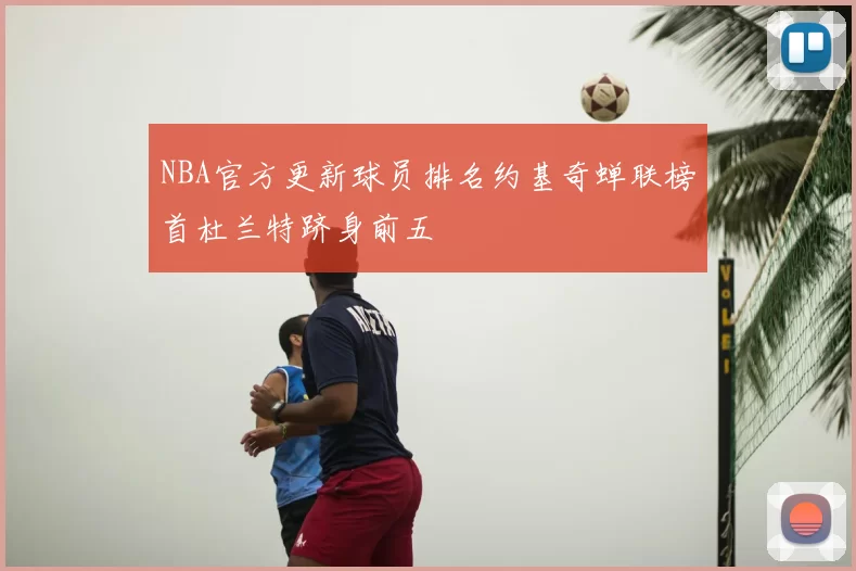 NBA官方更新球员排名约基奇蝉联榜首杜兰特跻身前五