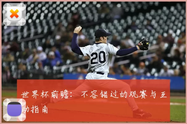 世界杯前瞻：不容错过的观赛与互动指南