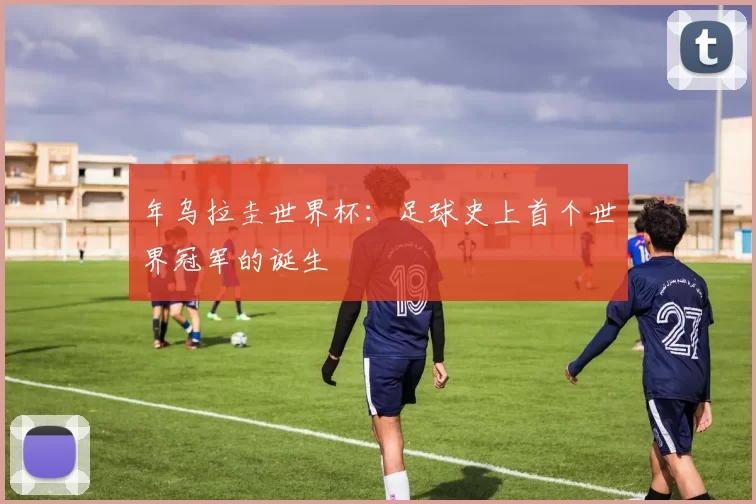 年乌拉圭世界杯:足球史上首个世界冠军的诞生