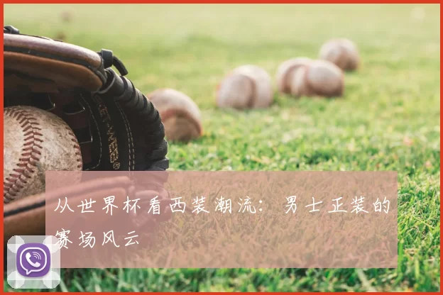 从世界杯看西装潮流:男士正装的赛场风云