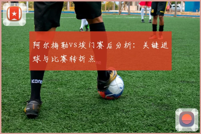 阿尔梅勒vs埃门赛后分析:关键进球与比赛转折点