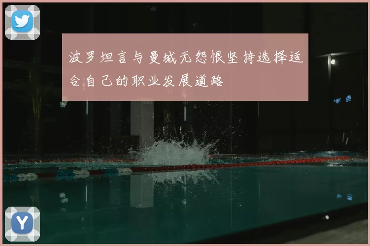波罗坦言与曼城无怨恨坚持选择适合自己的职业发展道路
