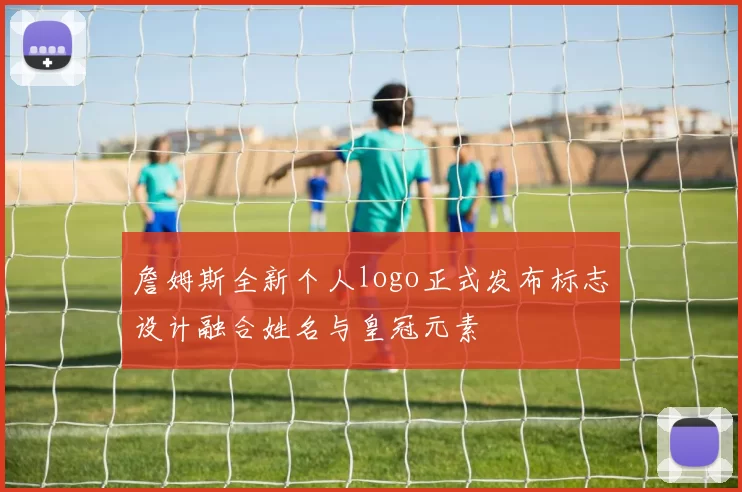 詹姆斯全新个人logo正式发布标志设计融合姓名与皇冠元素