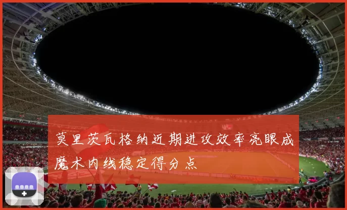 莫里茨瓦格纳近期进攻效率亮眼成魔术内线稳定得分点