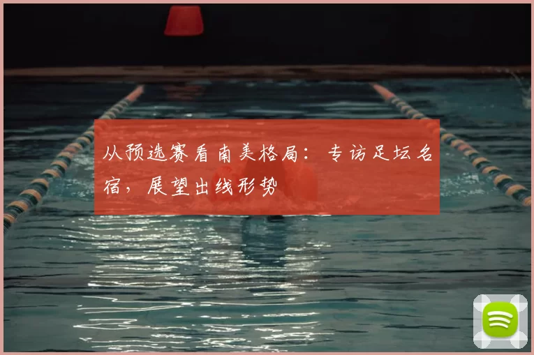 从预选赛看南美格局:专访足坛名宿,展望出线形势
