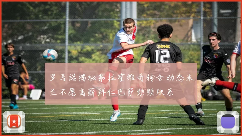 罗马诺揭秘弗拉霍维奇转会动态米兰不愿高薪拜仁巴萨频频联系
