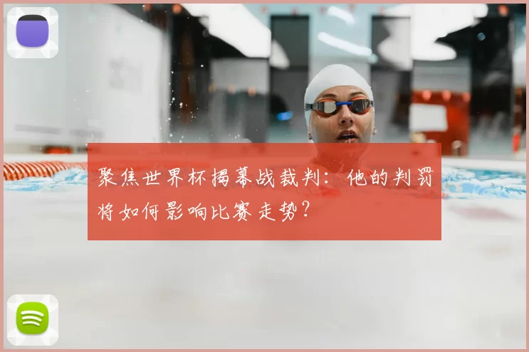 聚焦世界杯揭幕战裁判:他的判罚将如何影响比赛走势?