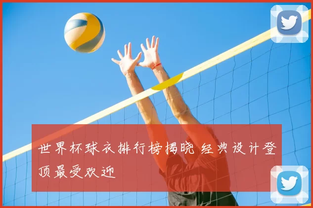 世界杯球衣排行榜揭晓 经典设计登顶最受欢迎
