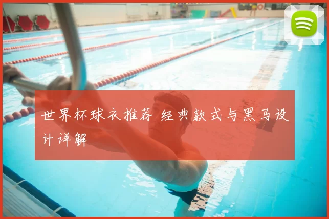 世界杯球衣推荐 经典款式与黑马设计详解