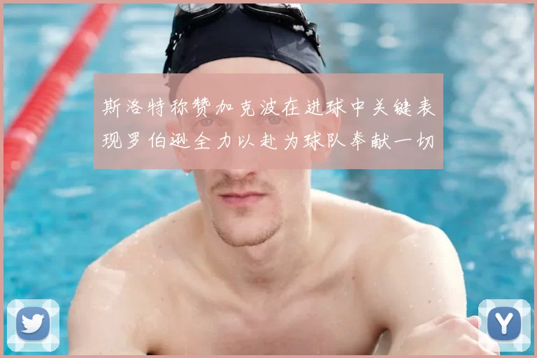 斯洛特称赞加克波在进球中关键表现罗伯逊全力以赴为球队奉献一切