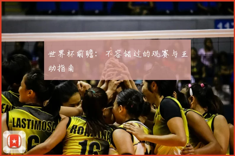 世界杯前瞻：不容错过的观赛与互动指南