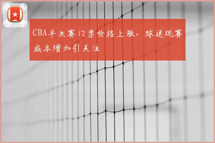 CBA半决赛门票价格上涨，球迷观赛成本增加引关注
