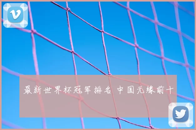 最新世界杯冠军排名 中国无缘前十