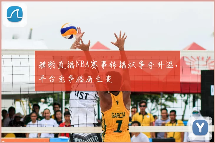猎豹直播NBA赛事转播权争夺升温,平台竞争格局生变