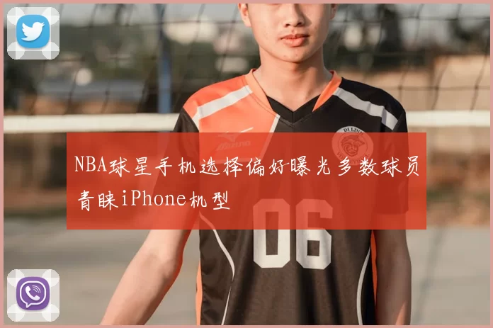 NBA球星手机选择偏好曝光多数球员青睐iPhone机型