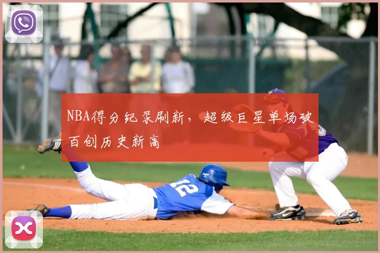 NBA得分纪录刷新,超级巨星单场破百创历史新高