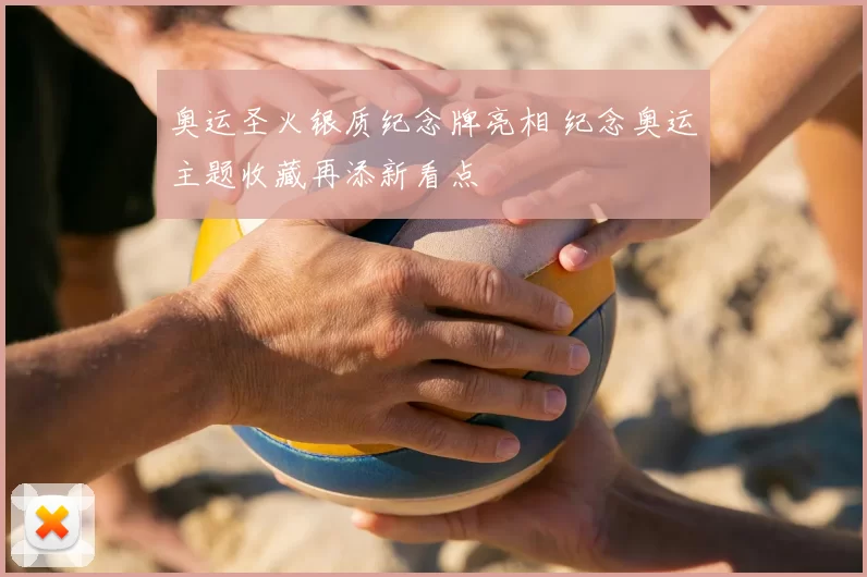 奥运圣火银质纪念牌亮相 纪念奥运主题收藏再添新看点
