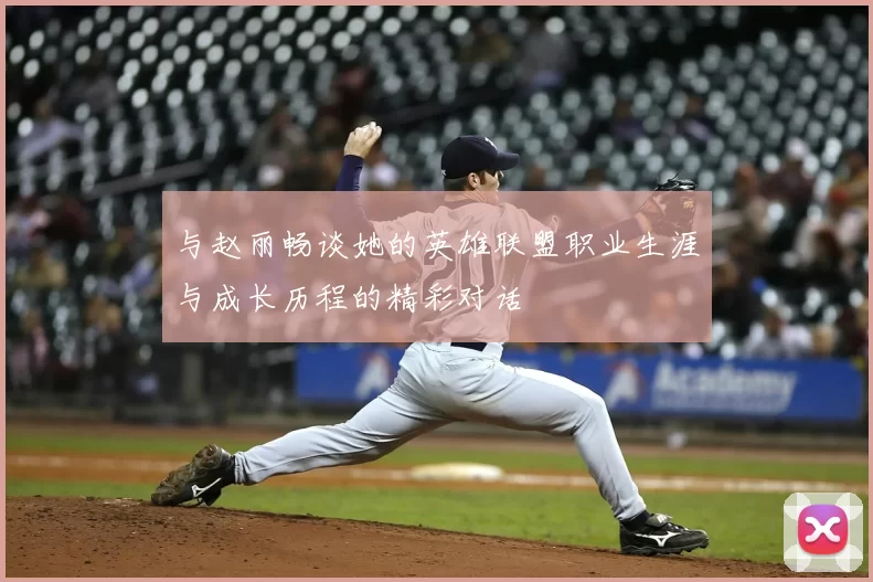 与赵丽畅谈她的英雄联盟职业生涯与成长历程的精彩对话