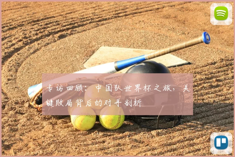 专访回顾:中国队世界杯之旅,关键败局背后的对手剖析
