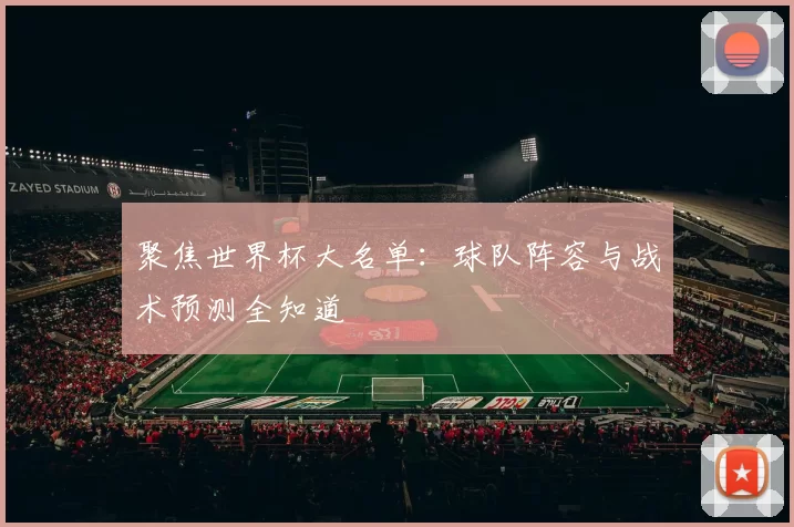 聚焦世界杯大名单:球队阵容与战术预测全知道