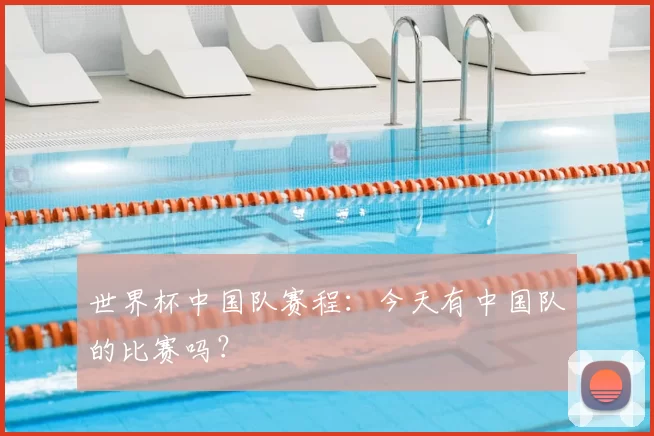 世界杯中国队赛程：今天有中国队的比赛吗？