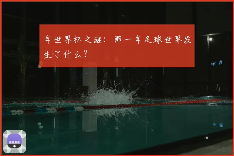年世界杯之谜:那一年足球世界发生了什么?