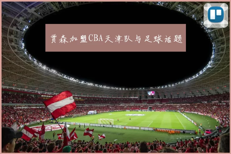 贾森加盟CBA天津队与足球话题