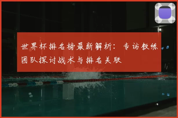 世界杯排名榜最新解析:专访教练团队探讨战术与排名关联