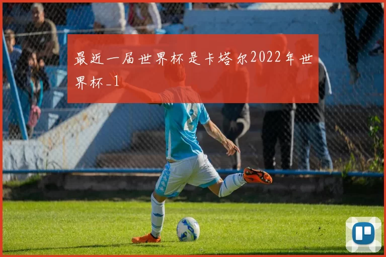 最近一届世界杯是卡塔尔2022年世界杯_1
