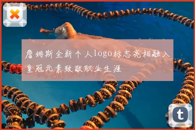 詹姆斯全新个人logo标志亮相融入皇冠元素致敬职业生涯