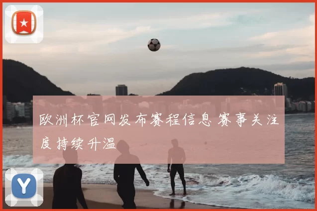 欧洲杯官网发布赛程信息 赛事关注度持续升温
