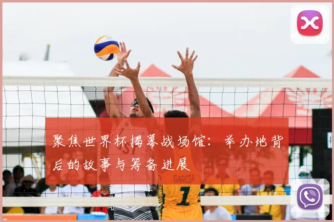 聚焦世界杯揭幕战场馆:举办地背后的故事与筹备进展