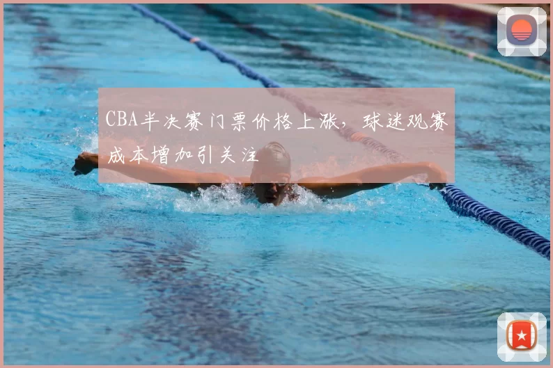 CBA半决赛门票价格上涨，球迷观赛成本增加引关注