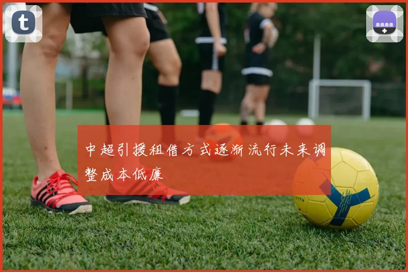 中超引援租借方式逐渐流行未来调整成本低廉
