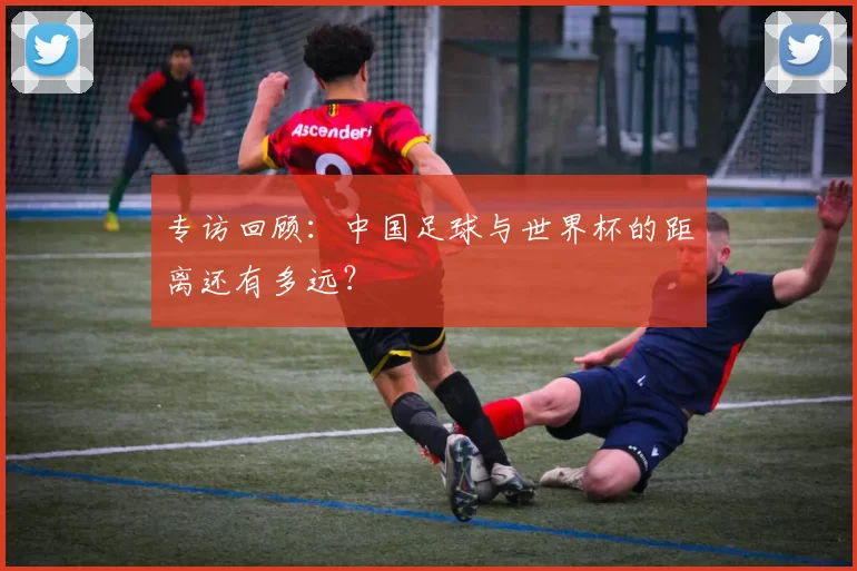 专访回顾：中国足球与世界杯的距离还有多远？
