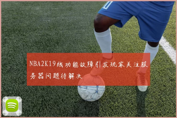 NBA2K19线功能故障引发玩家关注服务器问题待解决