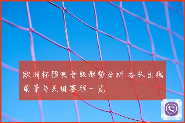 欧洲杯预测晋级形势分析 各队出线前景与关键赛程一览