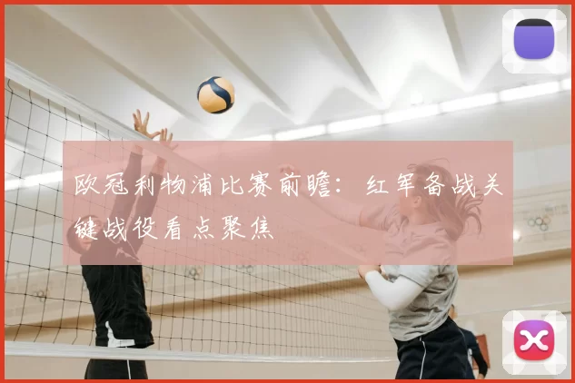 欧冠利物浦比赛前瞻:红军备战关键战役看点聚焦