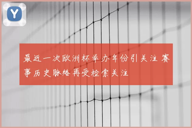 最近一次欧洲杯举办年份引关注 赛事历史脉络再受检索关注