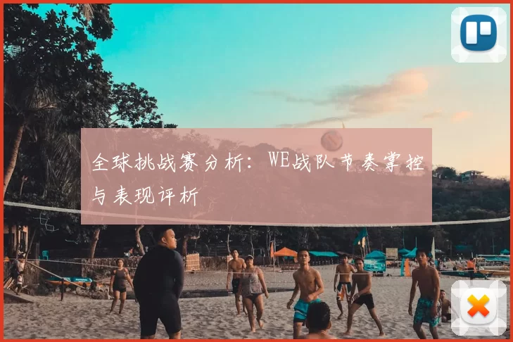 全球挑战赛分析：WE战队节奏掌控与表现评析