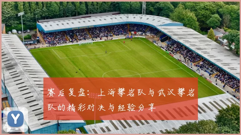 赛后复盘：上海攀岩队与武汉攀岩队的精彩对决与经验分享