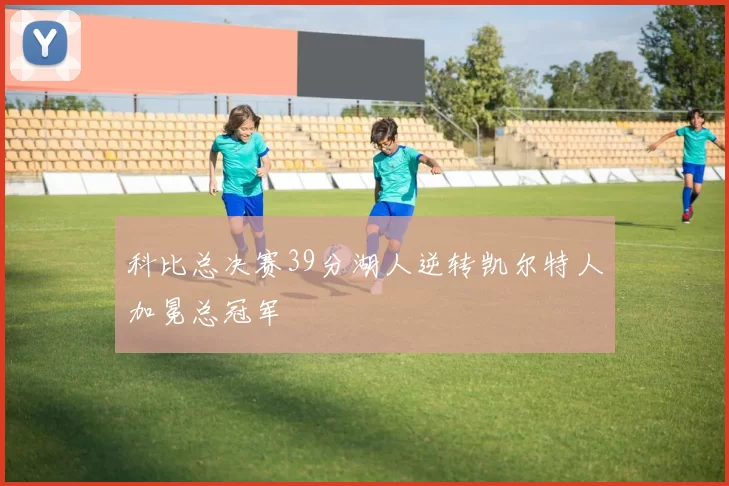 科比总决赛39分湖人逆转凯尔特人加冕总冠军